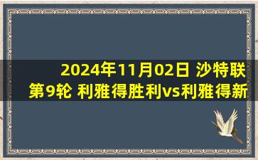 2024年11月02日 沙特联第9轮 利雅得胜利vs利雅得新月 全场录像